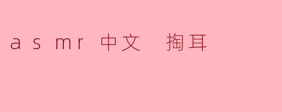 asmr中文 掏耳